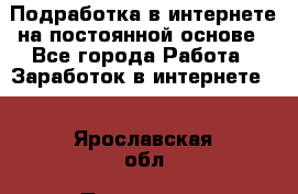 Подработка в интернете на постоянной основе - Все города Работа » Заработок в интернете   . Ярославская обл.,Переславль-Залесский г.